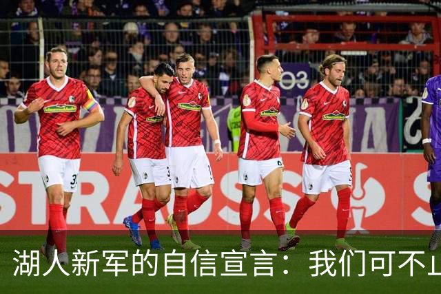 湖人新军的自信宣言：我们可不止是别人眼中的小角色！